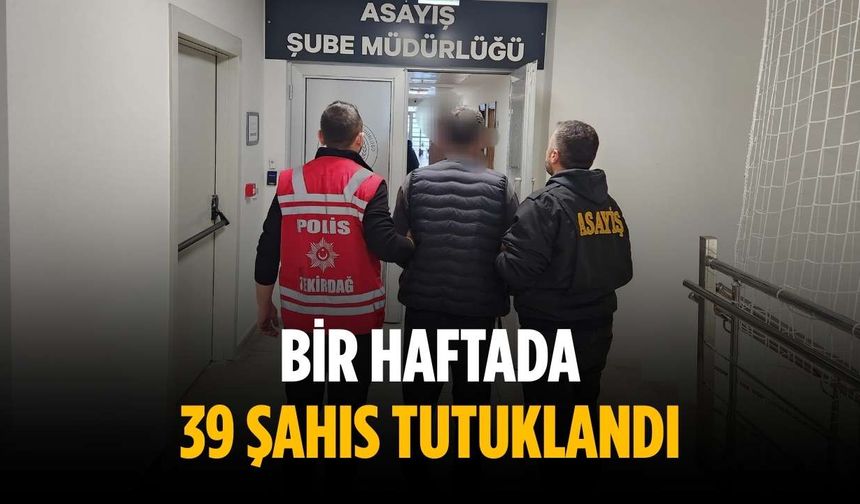 Bir haftada 39 şahıs tutuklandı