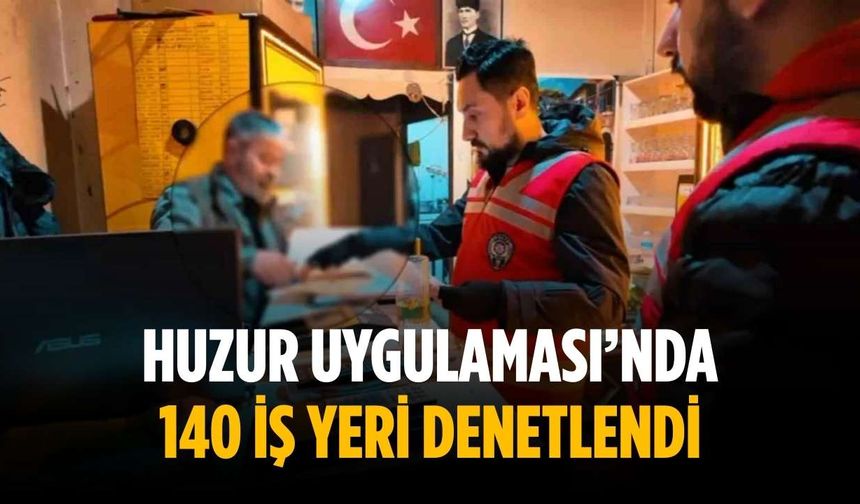 Huzur Uygulaması’nda 140 iş yeri denetlendi