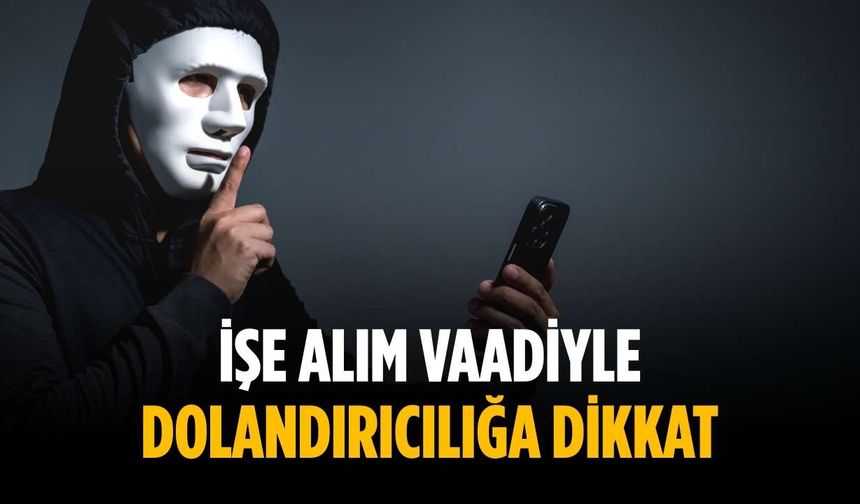 İşe alım vaadiyle dolandırıcılığa dikkat