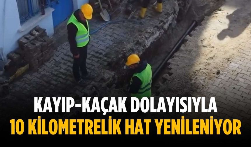 Kayıp-kaçak dolayısıyla 10 kilometrelik hat yenileniyor