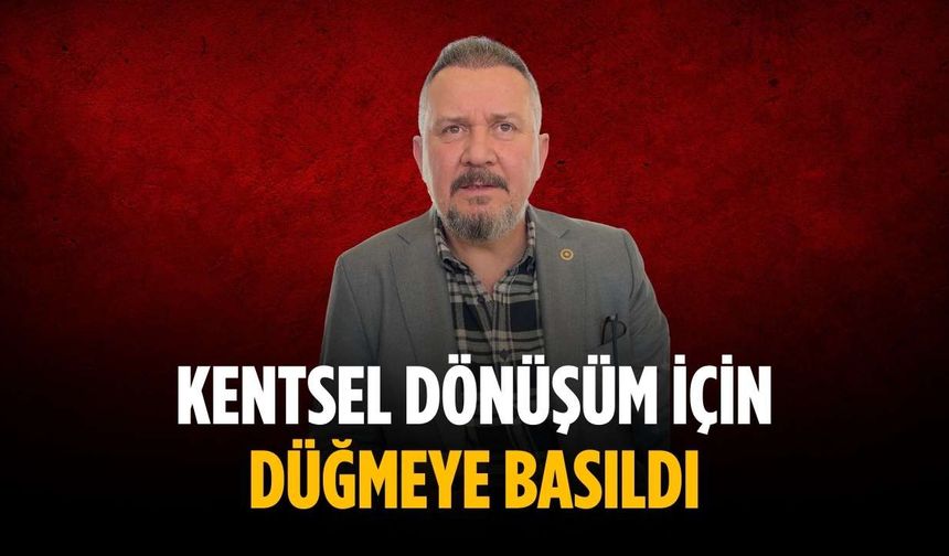 “Kentsel dönüşüm için düğmeye basıldı”