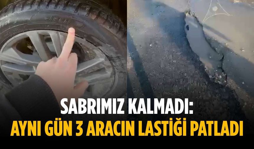 Sabrımız kalmadı: Aynı gün 3 aracın lastiği patladı