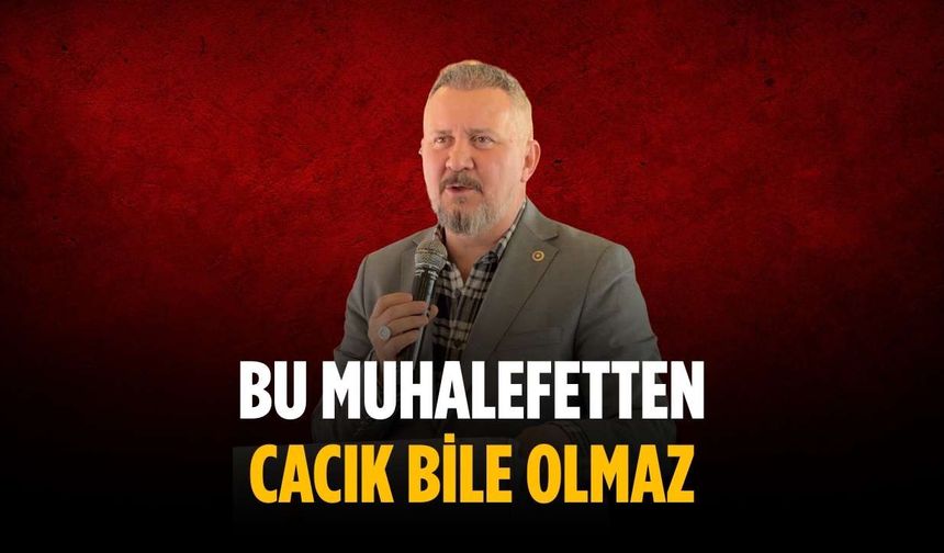 “Bu muhalefetten cacık bile olmaz”
