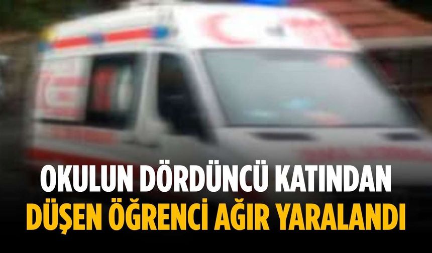 Okulun dördüncü katından düşen öğrenci ağır yaralandı