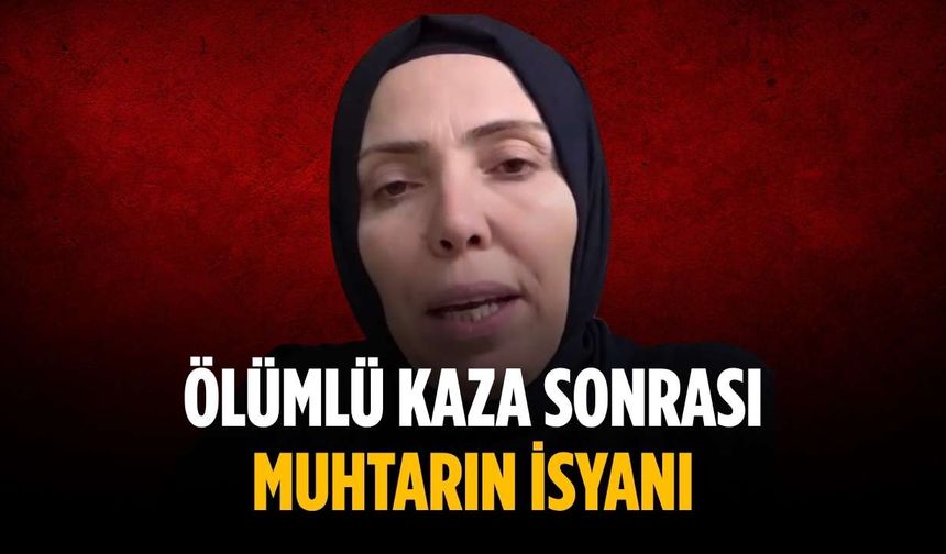 Ölümlü kaza sonrası muhtarın isyanı