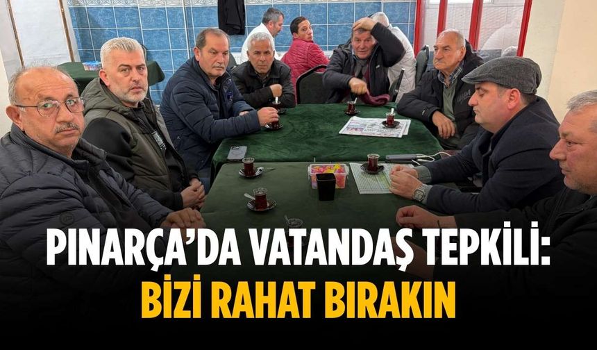 Pınarça’da vatandaş tepkili: Bizi rahat bırakın