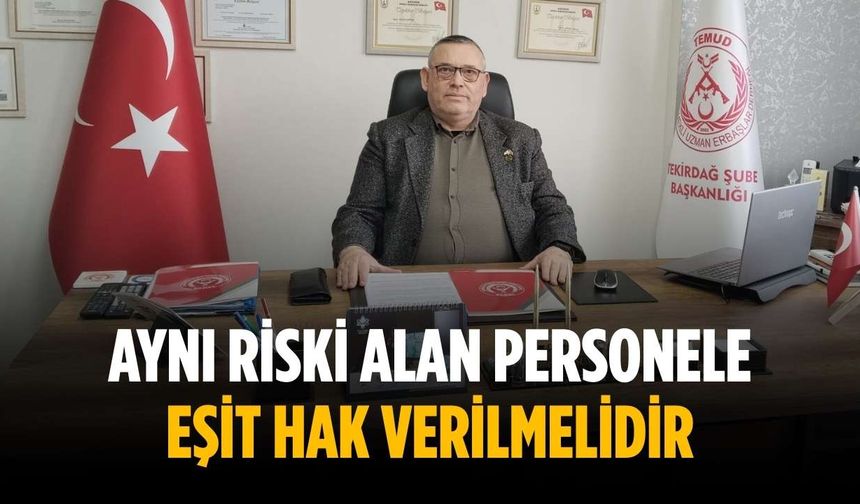 “Aynı riski alan personele eşit hak verilmelidir”