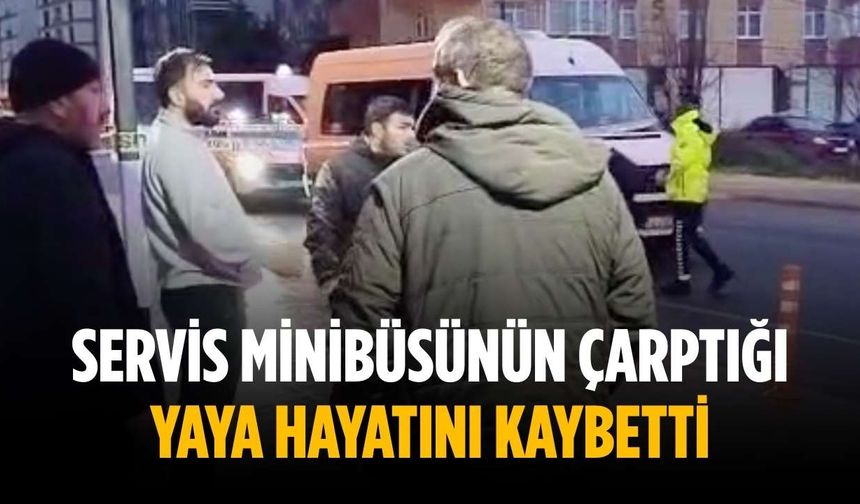 Servis minibüsünün çarptığı yaya hayatını kaybetti