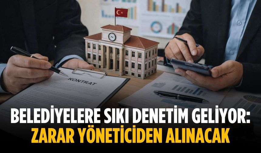 Belediyelere sıkı denetim geliyor: Zarar yöneticiden alınacak
