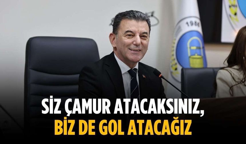 “Siz çamur atacaksınız, biz de gol atacağız”