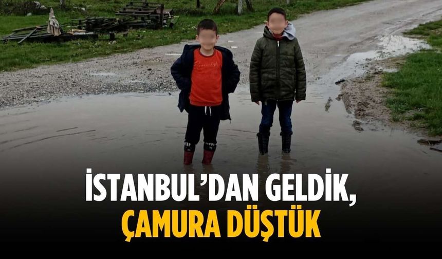 “İstanbul’dan geldik, çamura düştük”