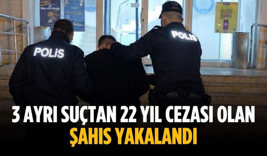 3 ayrı suçtan 22 yıl cezası olan şahıs yakalandı