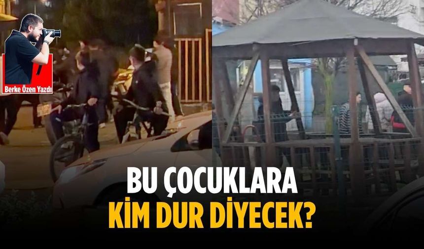 Bu çocuklara kim dur diyecek?