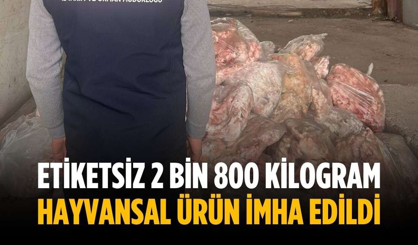 Etiketsiz 2 bin 800 kilogram hayvansal ürün imha edildi
