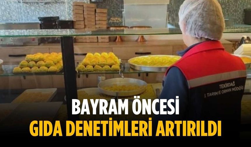 Bayram öncesi gıda denetimleri artırıldı