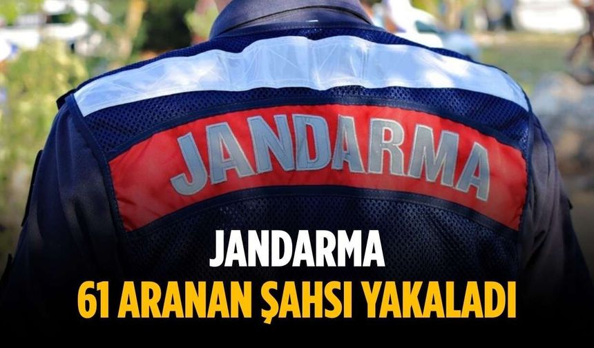 Jandarma 61 aranan şahsı yakaladı
