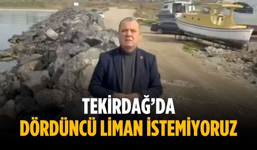 “Tekirdağ’da dördüncü liman istemiyoruz”