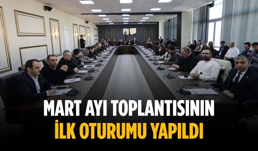 Mart ayı toplantısının ilk oturumu yapıldı