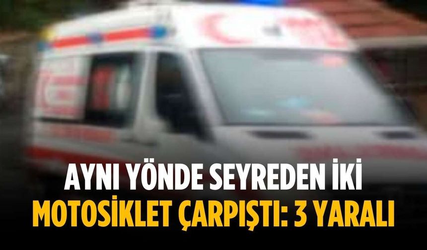 Aynı yönde seyreden iki motosiklet çarpıştı: 3 yaralı