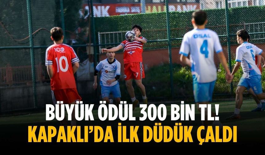 Büyük ödül 300 bin TL! Kapaklı’da ilk düdük çaldı