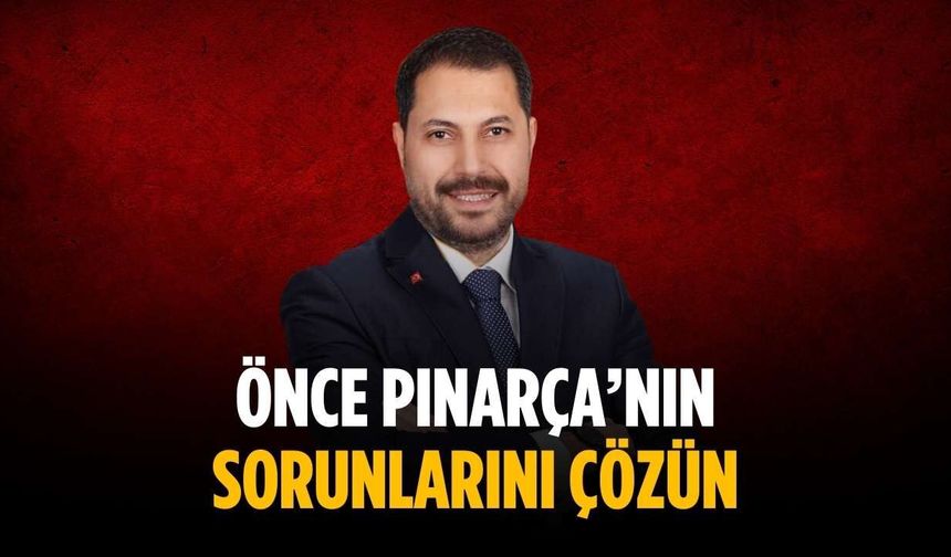 “Önce Pınarça’nın sorunlarını çözün”