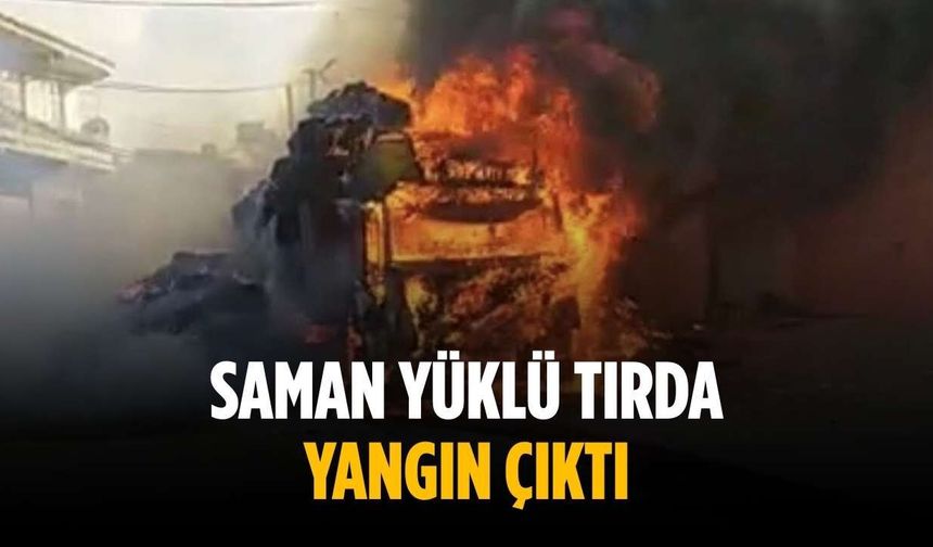 Saman yüklü tırda yangın çıktı