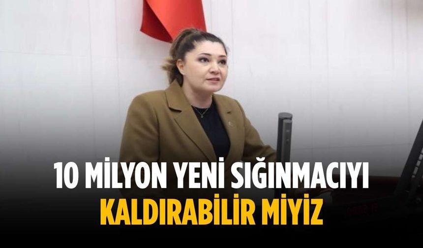 “10 milyon yeni sığınmacıyı kaldırabilir miyiz”