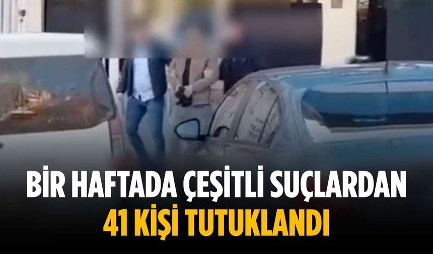 Bir haftada çeşitli suçlardan 41 kişi tutuklandı