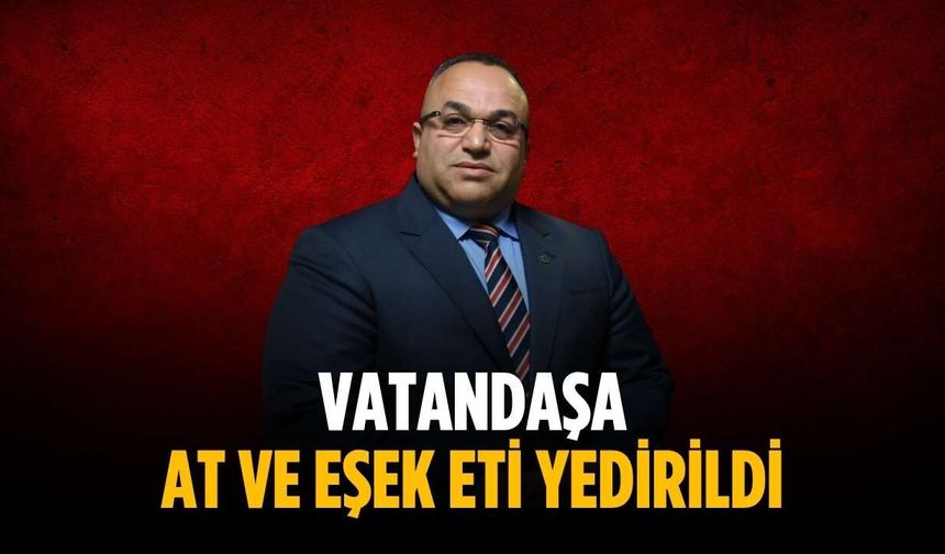 “Vatandaşa at ve eşek eti yedirildi”