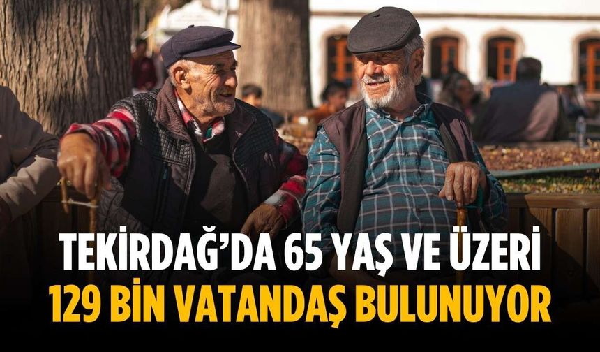 Tekirdağ’da 65 yaş ve üzeri 129 bin vatandaş bulunuyor