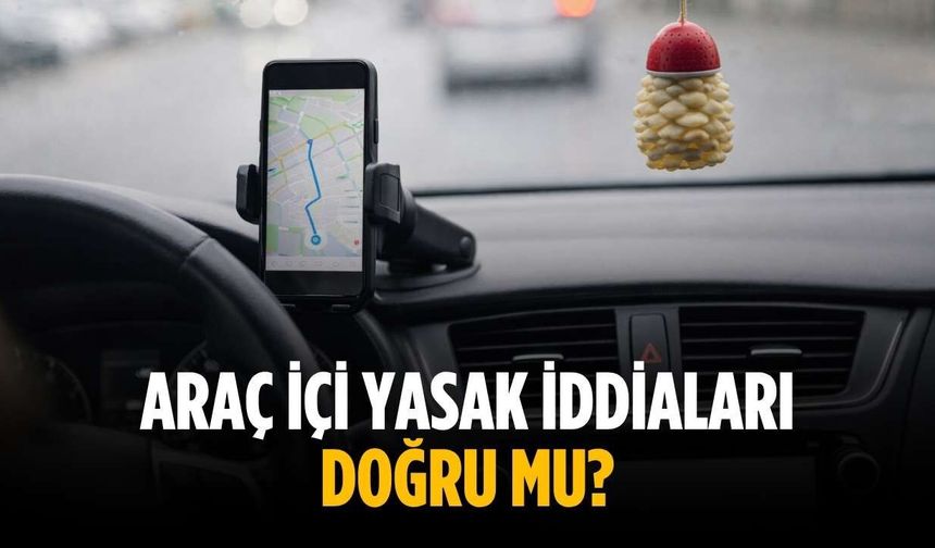 Araç içi yasak iddiaları doğru mu?