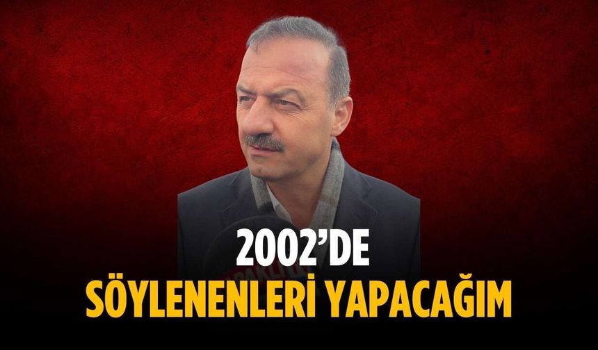 Ağıralioğlu: 2002’de söylenenleri yapacağım