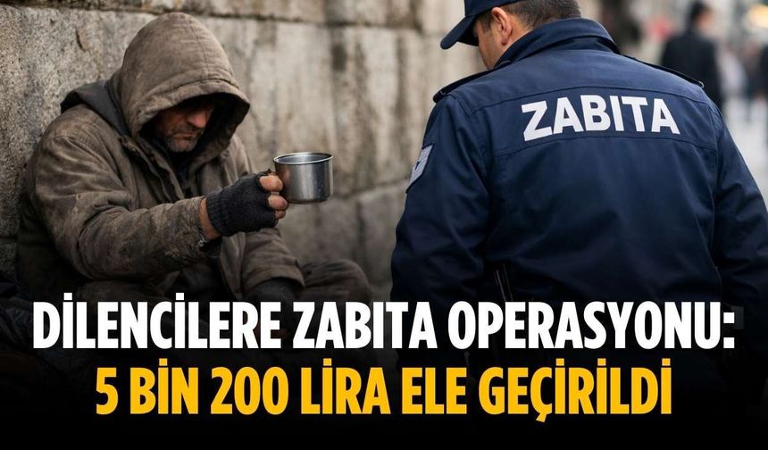 Dilencilere zabıta operasyonu: 5 bin 200 lira ele geçirildi