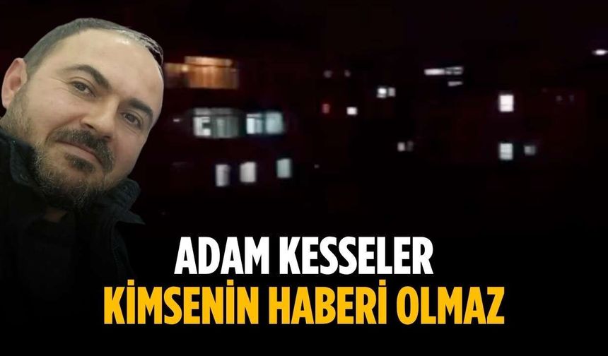 “Adam kesseler kimsenin haberi olmaz”