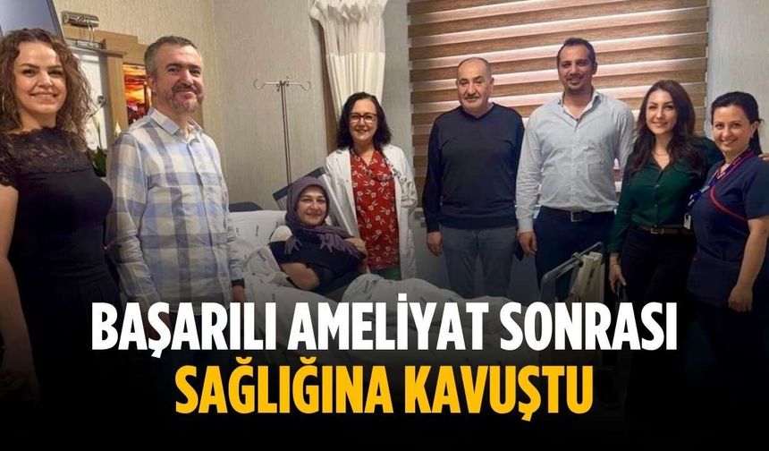 Başarılı ameliyat sonrası sağlığına kavuştu