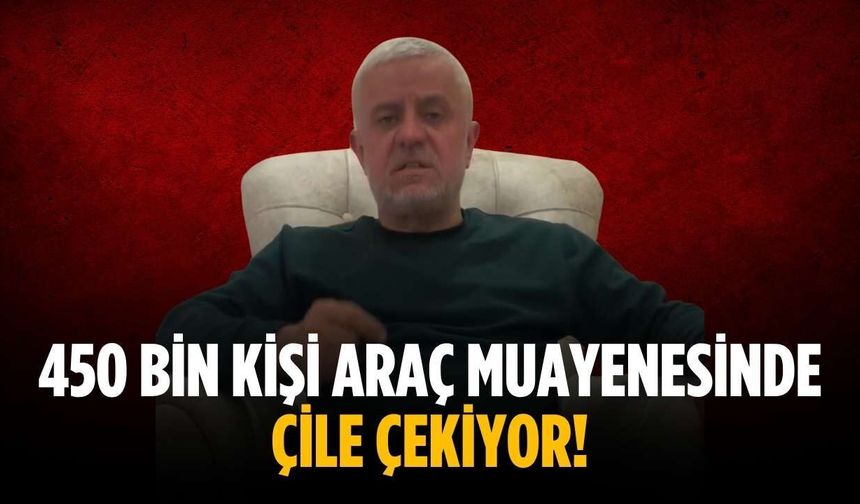 “450 bin kişi araç muayenesinde çile çekiyor!”