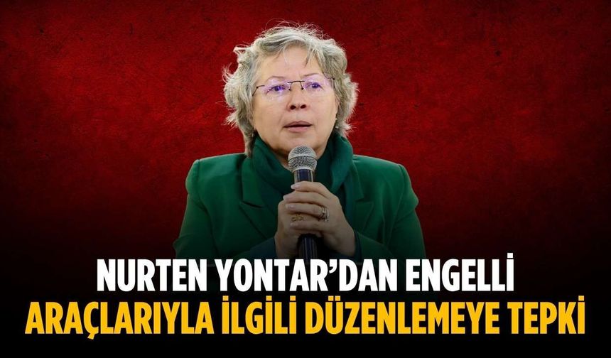 Nurten Yontar’dan engelli araçlarıyla ilgili düzenlemeye tepki