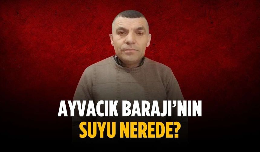 “Ayvacık Barajı’nın suyu nerede?”