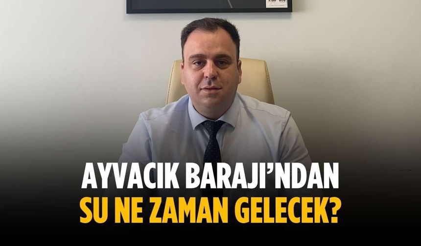 “Ayvacık Barajı’ndan su ne zaman gelecek?”