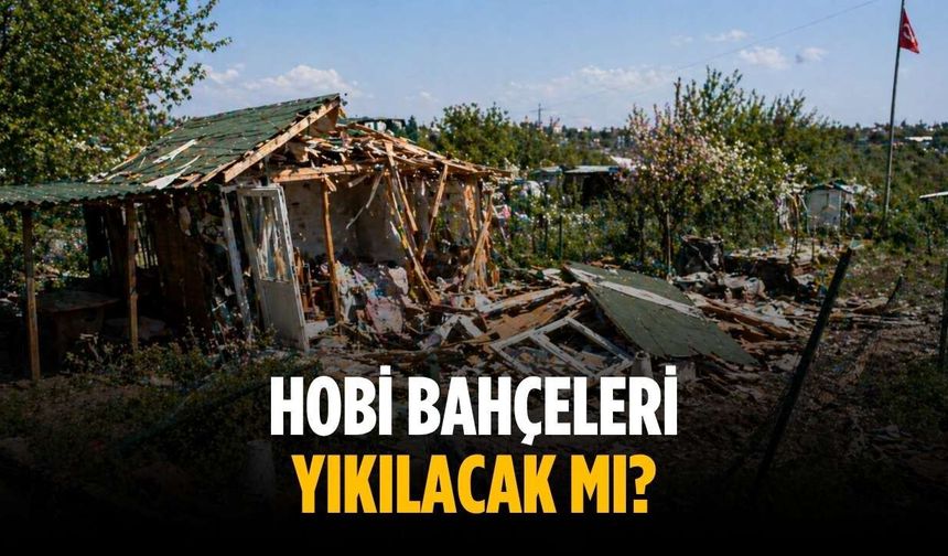 Hobi bahçeleri yıkılacak mı?