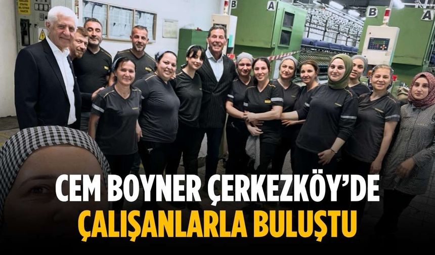 Cem Boyner Çerkezköy’de çalışanlarla buluştu