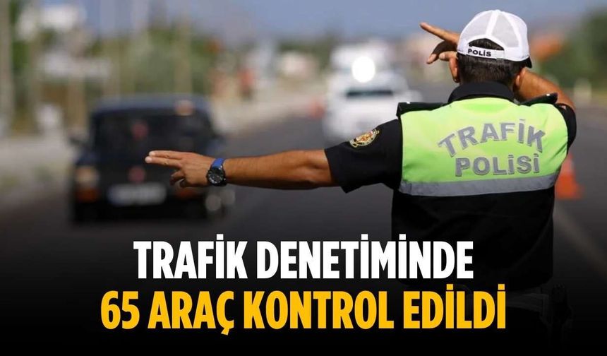 Trafik denetiminde 65 araç kontrol edildi