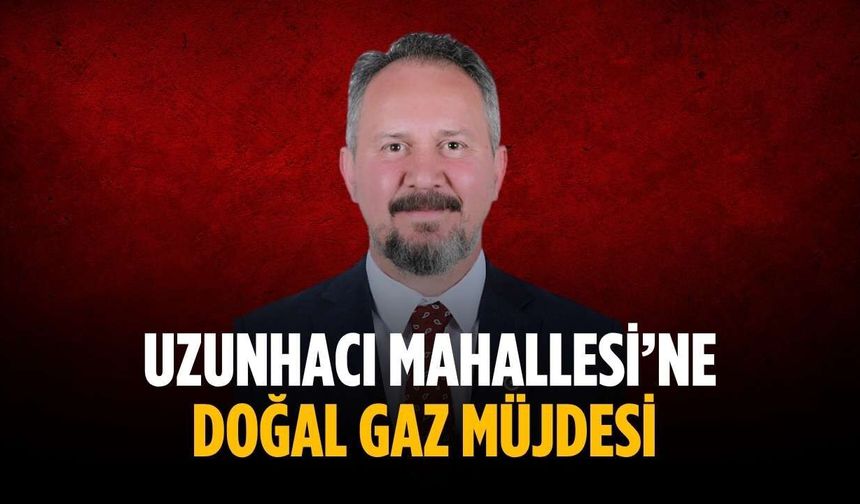 Uzunhacı Mahallesi’ne doğal gaz müjdesi