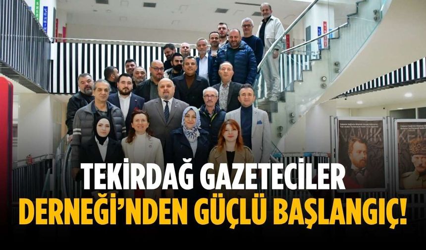 Tekirdağ Gazeteciler Derneği’nden güçlü başlangıç!