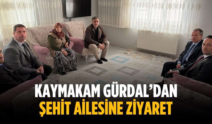 Kaymakamı Gürdal’dan şehit ailesine ziyaret