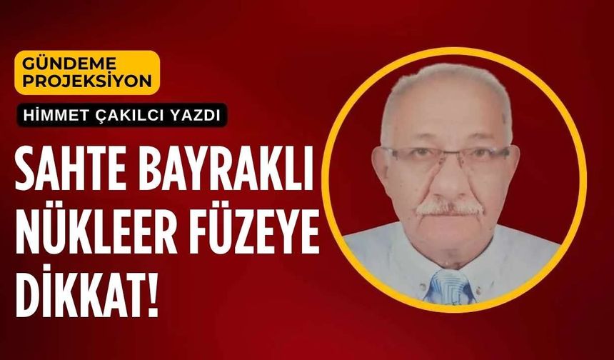 Sahte Bayraklı Nükleer Füzeye Dikkat!