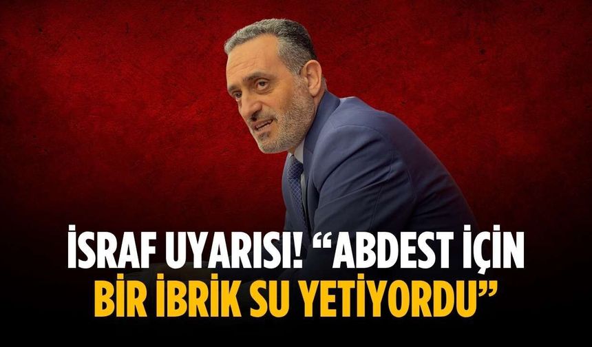 İsraf uyarısı! “Abdest için bir ibrik su yetiyordu”