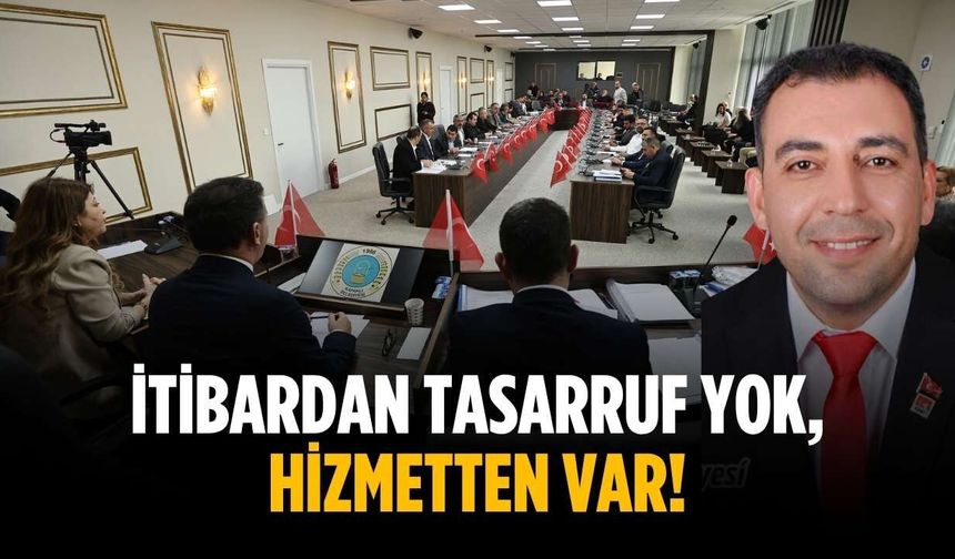 “İtibardan tasarruf yok, hizmetten var!”