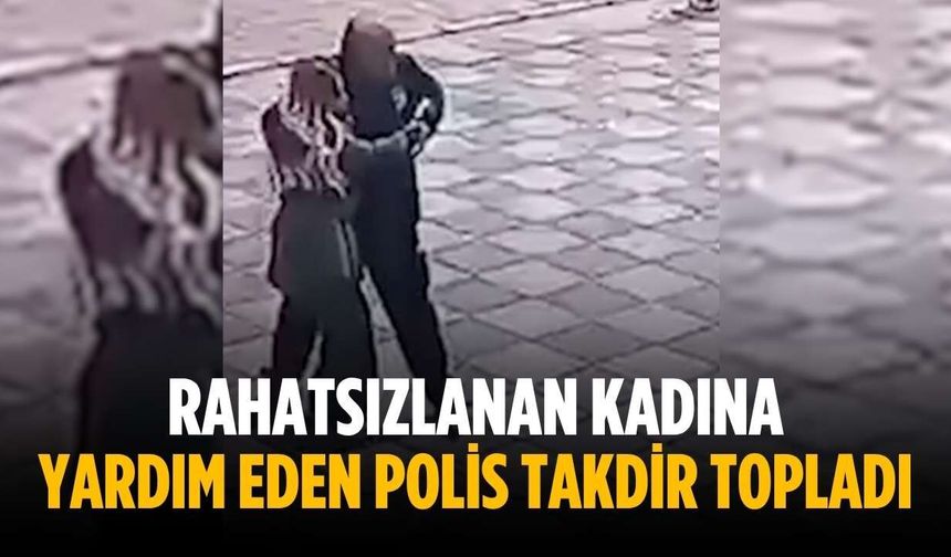 Rahatsızlanan kadına yardım eden polis takdir topladı