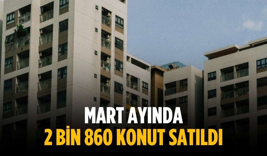 Mart ayında 2 bin 860 konut satıldı